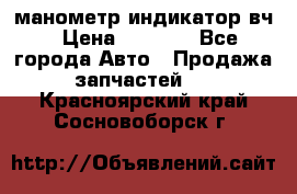 манометр индикатор вч › Цена ­ 1 000 - Все города Авто » Продажа запчастей   . Красноярский край,Сосновоборск г.